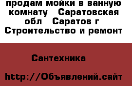 продам мойки в ванную комнату - Саратовская обл., Саратов г. Строительство и ремонт » Сантехника   